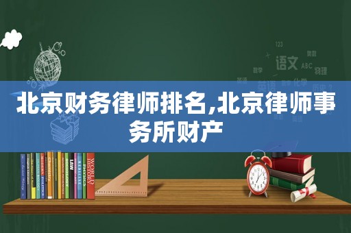 北京財(cái)務(wù)律師排名,北京律師事務(wù)所財(cái)產(chǎn)