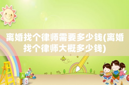 離婚找個(gè)律師需要多少錢(離婚找個(gè)律師大概多少錢)