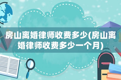 房山離婚律師收費多少(房山離婚律師收費多少一個月)