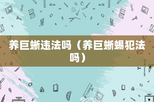 養巨蜥違法嗎（養巨蜥蜴犯法嗎）