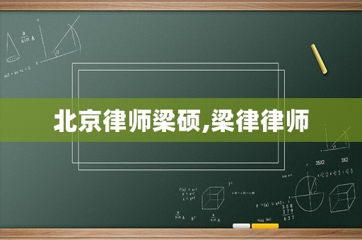 北京律師梁碩,梁律律師