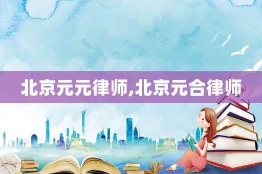 北京元元律師,北京元合律師