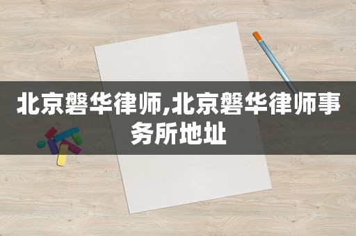 北京磐華律師,北京磐華律師事務(wù)所地址