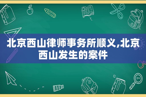 北京西山律師事務所順義,北京西山發生的案件