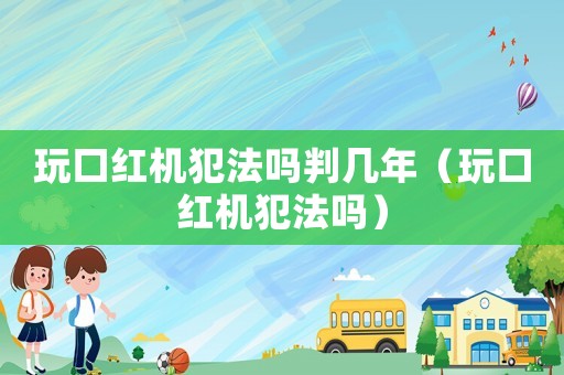 玩口紅機犯法嗎判幾年（玩口紅機犯法嗎）