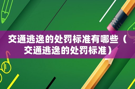 交通逃逸的處罰標(biāo)準(zhǔn)有哪些（交通逃逸的處罰標(biāo)準(zhǔn)）