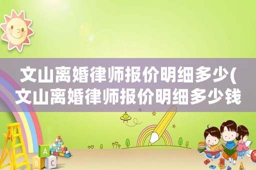 文山離婚律師報價明細多少(文山離婚律師報價明細多少錢一個月)