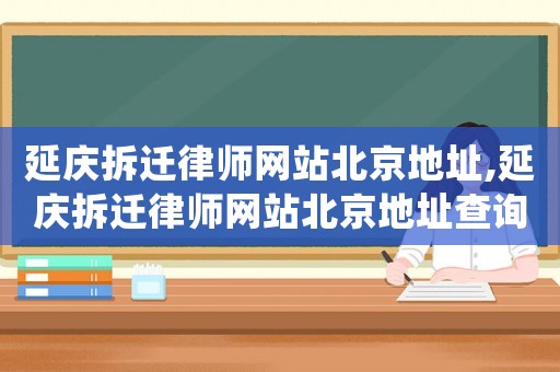 延慶拆遷律師網站北京地址,延慶拆遷律師網站北京地址查詢