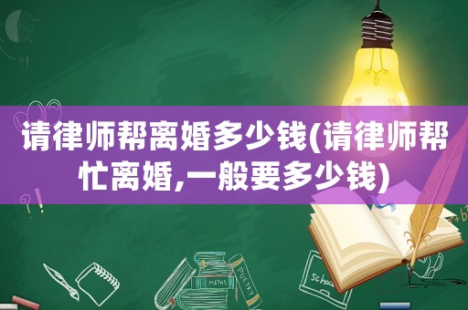 請律師幫離婚多少錢(請律師幫忙離婚,一般要多少錢)