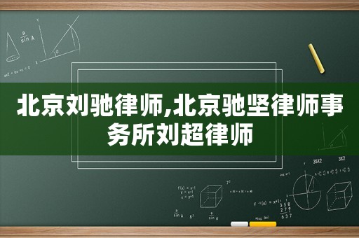 北京劉馳律師,北京馳堅律師事務所劉超律師