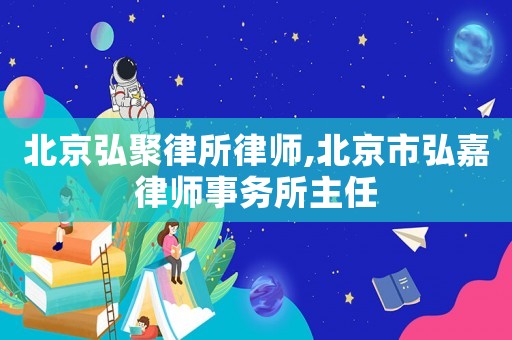 北京弘聚律所律師,北京市弘嘉律師事務(wù)所主任