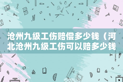 滄州九級工傷賠償多少錢（河北滄州九級工傷可以賠多少錢）