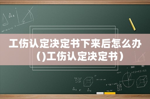 工傷認定決定書下來后怎么辦（)工傷認定決定書）