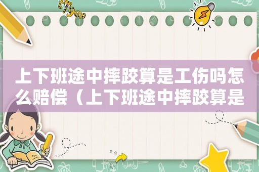 上下班途中摔跤算是工傷嗎怎么賠償（上下班途中摔跤算是工傷嗎）