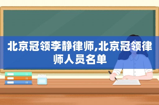 北京冠領(lǐng)李靜律師,北京冠領(lǐng)律師人員名單