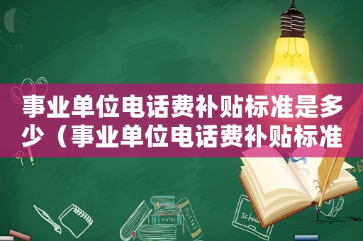 事業單位電話費補貼標準是多少（事業單位電話費補貼標準）