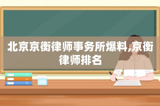 北京京衡律師事務所爆料,京衡律師排名