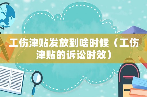 工傷津貼發放到啥時候（工傷津貼的訴訟時效）