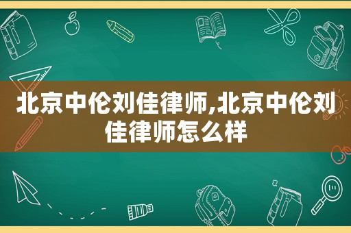 北京中倫劉佳律師,北京中倫劉佳律師怎么樣