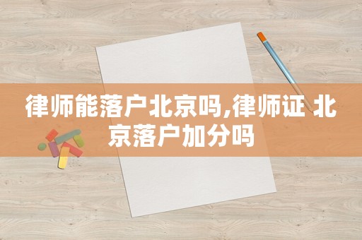 律師能落戶北京嗎,律師證 北京落戶加分嗎