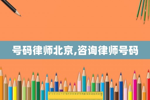 號(hào)碼律師北京,咨詢律師號(hào)碼