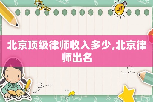 北京頂級律師收入多少,北京律師出名