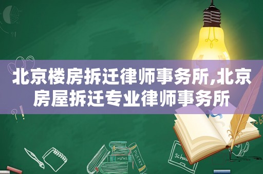 北京樓房拆遷律師事務所,北京房屋拆遷專業律師事務所