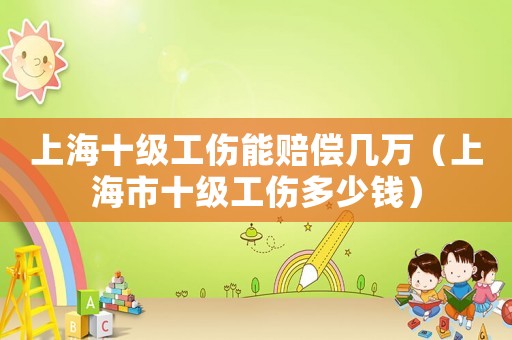 上海十級工傷能賠償幾萬（上海市十級工傷多少錢）