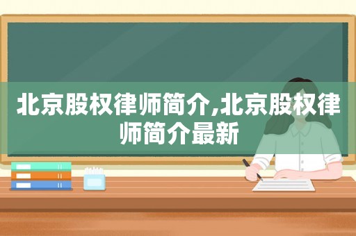 北京股權(quán)律師簡(jiǎn)介,北京股權(quán)律師簡(jiǎn)介最新