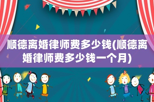 順德離婚律師費多少錢(順德離婚律師費多少錢一個月)