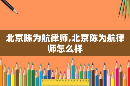 北京陳為航律師,北京陳為航律師怎么樣