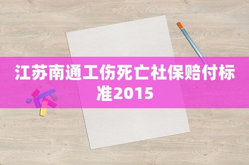 江蘇南通工傷死亡社保賠付標準2015