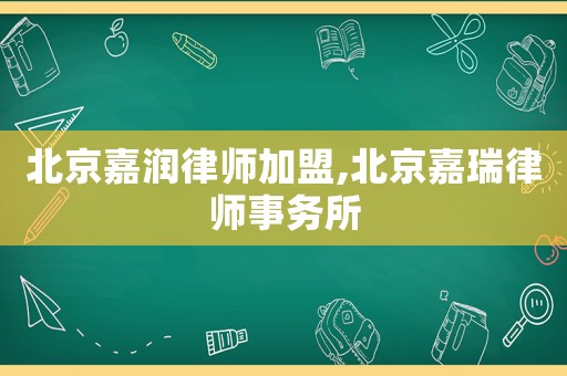 北京嘉潤律師加盟,北京嘉瑞律師事務所