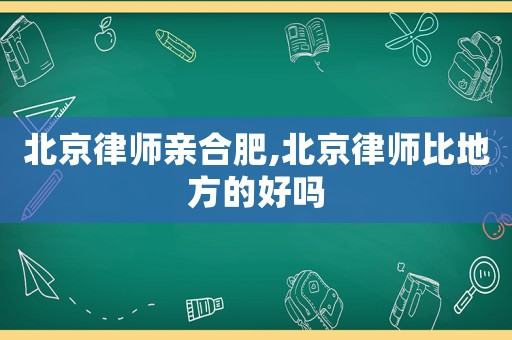 北京律師親合肥,北京律師比地方的好嗎