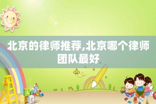 北京的律師推薦,北京哪個律師團隊最好