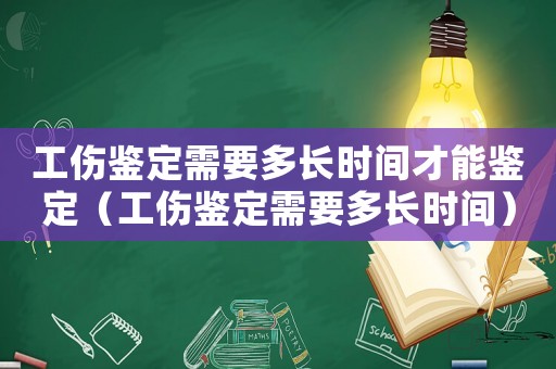 工傷鑒定需要多長時間才能鑒定（工傷鑒定需要多長時間）
