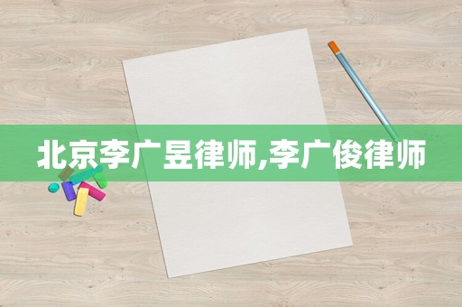 北京李廣昱律師,李廣俊律師