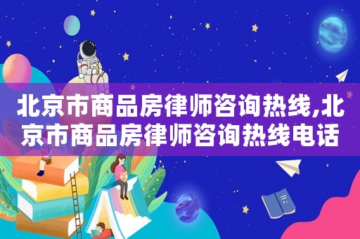 北京市商品房律師咨詢熱線,北京市商品房律師咨詢熱線電話號碼