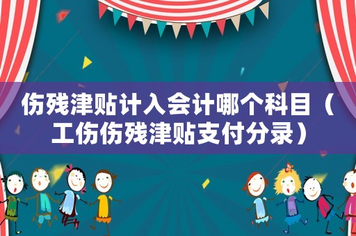 傷殘津貼計入會計哪個科目（工傷傷殘津貼支付分錄）