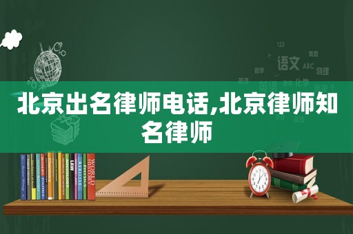 北京出名律師電話,北京律師知名律師