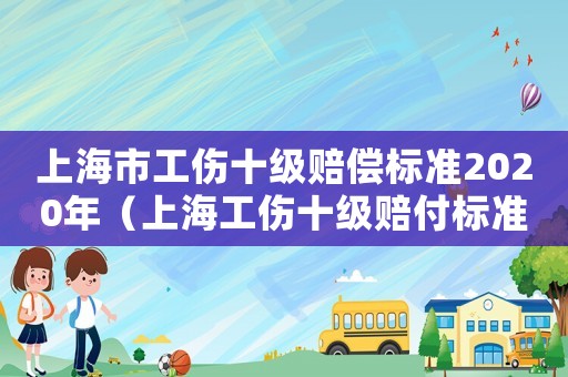 上海市工傷十級(jí)賠償標(biāo)準(zhǔn)2020年（上海工傷十級(jí)賠付標(biāo)準(zhǔn)2015）