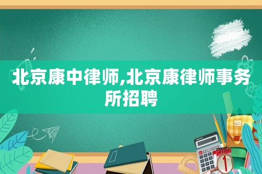 北京康中律師,北京康律師事務所招聘