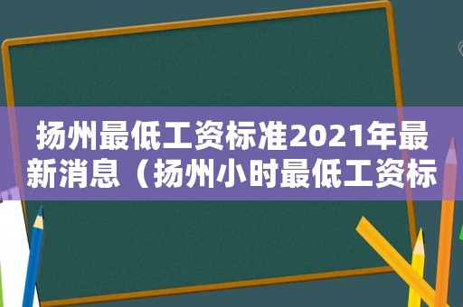 揚州最低工資標準2021年最新消息（揚州小時最低工資標準）