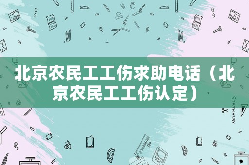 北京農(nóng)民工工傷求助電話（北京農(nóng)民工工傷認定）
