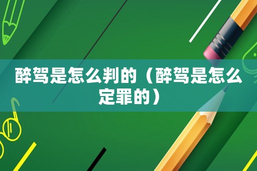 醉駕是怎么判的（醉駕是怎么定罪的）