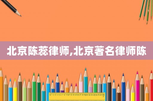 北京陳蕊律師,北京著名律師陳