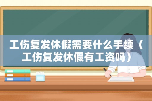 工傷復(fù)發(fā)休假需要什么手續(xù)（工傷復(fù)發(fā)休假有工資嗎）