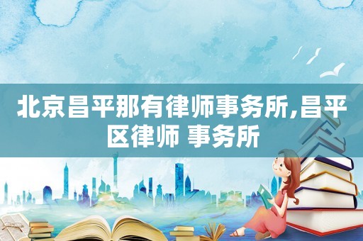 北京昌平那有律師事務所,昌平區律師 事務所