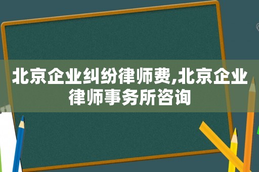 北京企業糾紛律師費,北京企業律師事務所咨詢