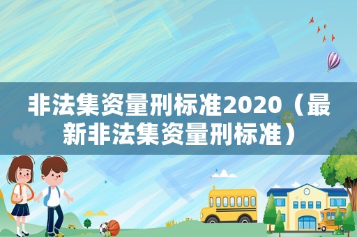 非法集資量刑標準2020（最新非法集資量刑標準）